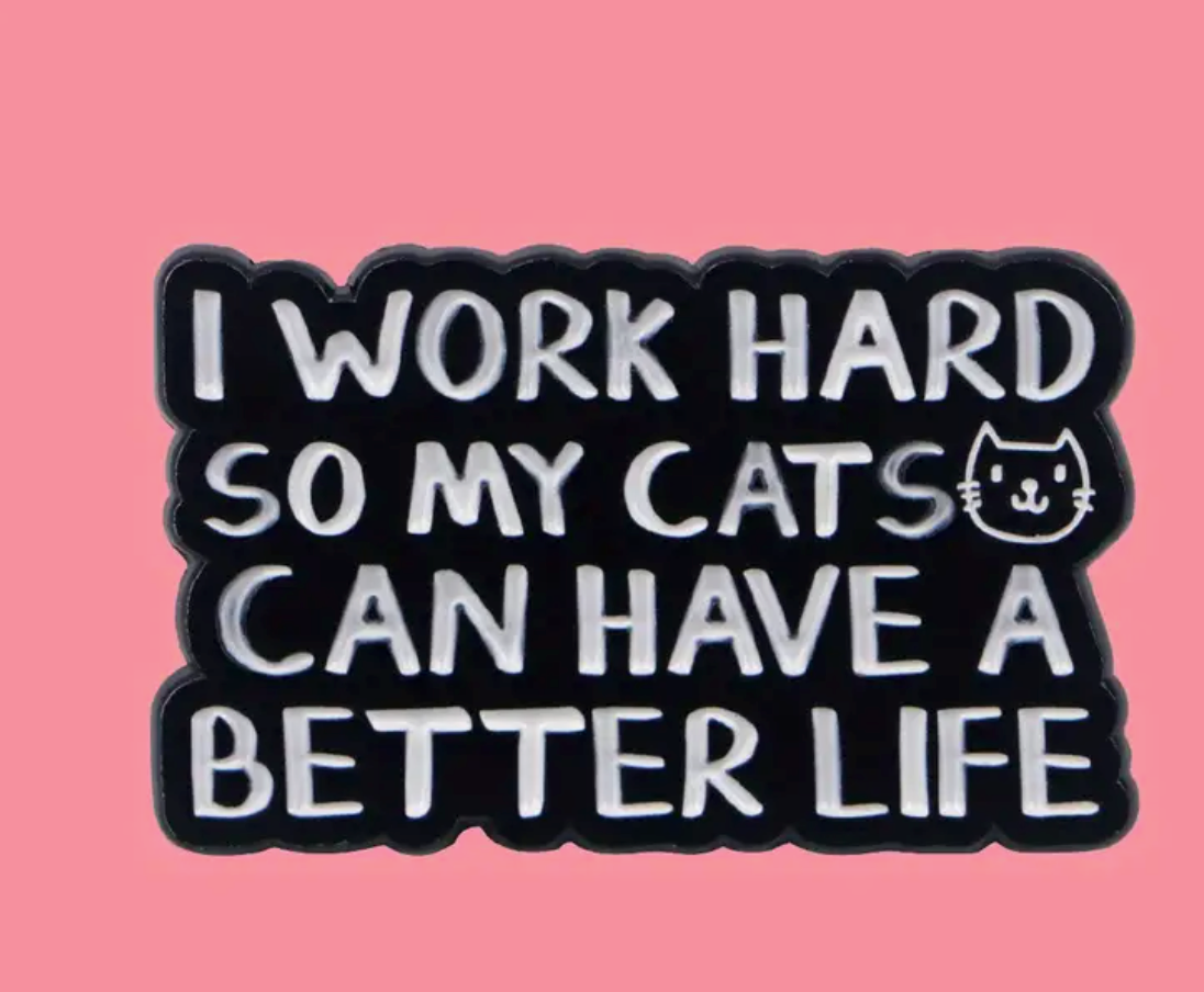I work hard so my cats can have a better life-PIN