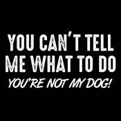 You Can't Tell Me What To Do You're Not My Dog: Black