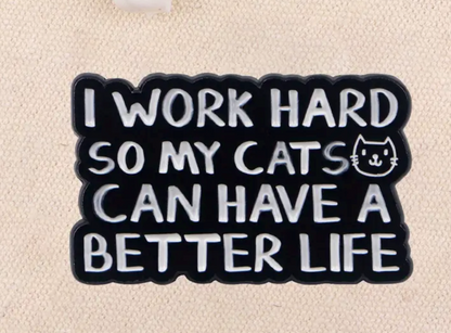 I work hard so my cats can have a better life-PIN
