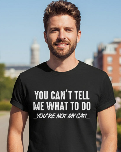 You Can't Tell Me What To Do You're Not My Cat unisex: Black